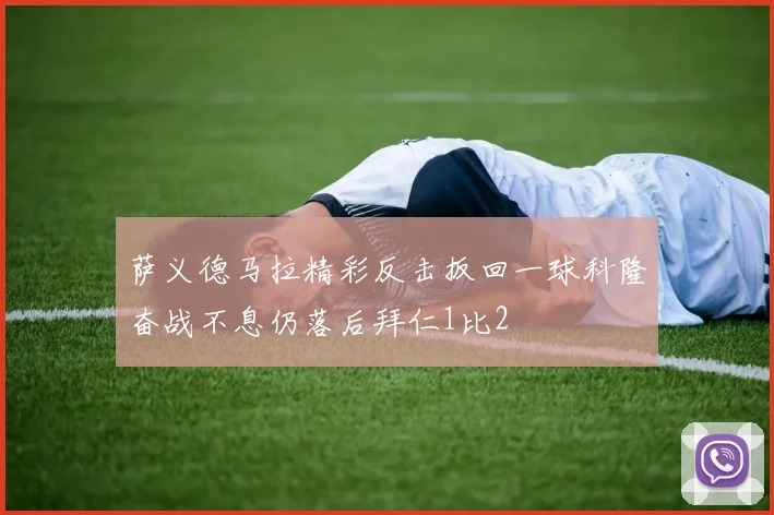 萨义德马拉精彩反击扳回一球科隆奋战不息仍落后拜仁1比2
