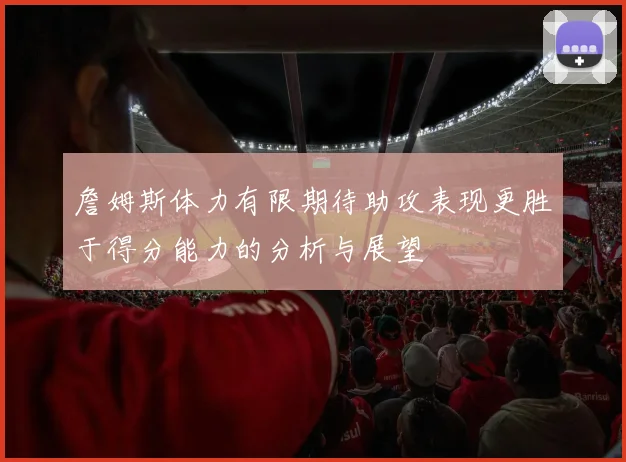 詹姆斯体力有限期待助攻表现更胜于得分能力的分析与展望