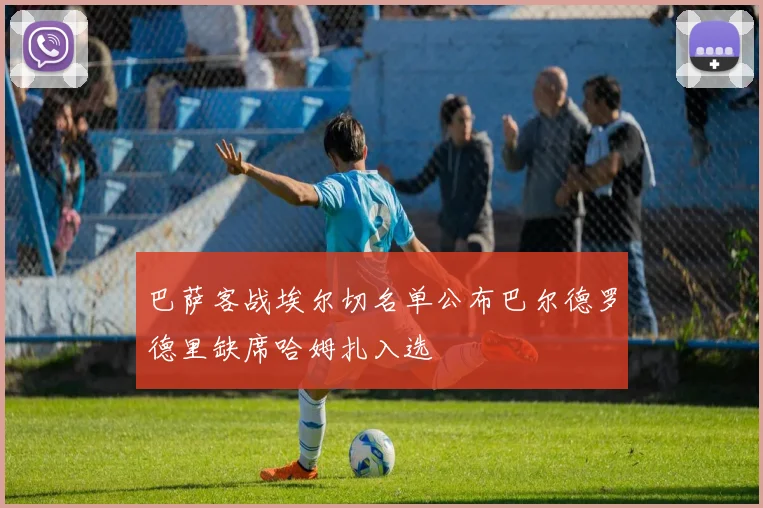 巴萨客战埃尔切名单公布巴尔德罗德里缺席哈姆扎入选