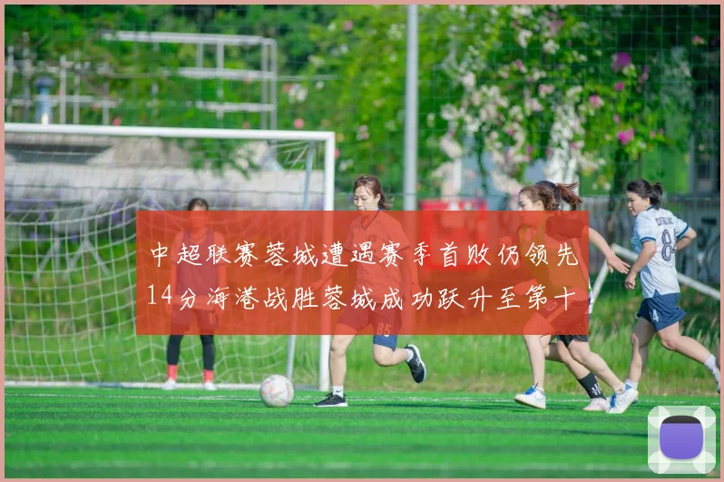 中超联赛蓉城遭遇赛季首败仍领先14分海港战胜蓉城成功跃升至第十位