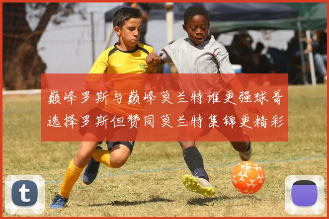 巅峰罗斯与巅峰莫兰特谁更强球哥选择罗斯但赞同莫兰特集锦更精彩