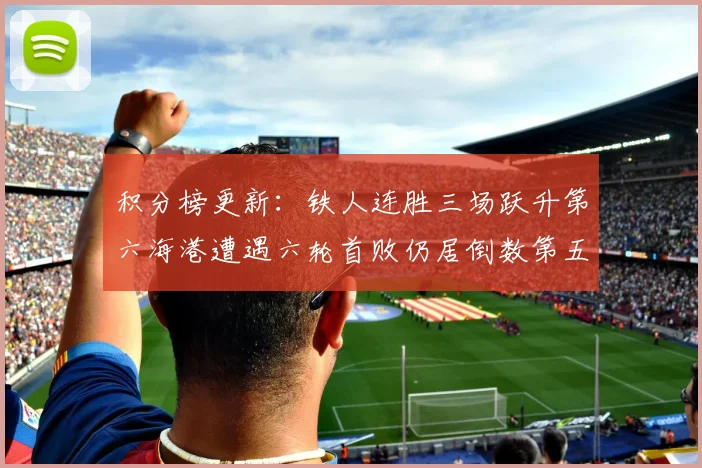 积分榜更新：铁人连胜三场跃升第六海港遭遇六轮首败仍居倒数第五