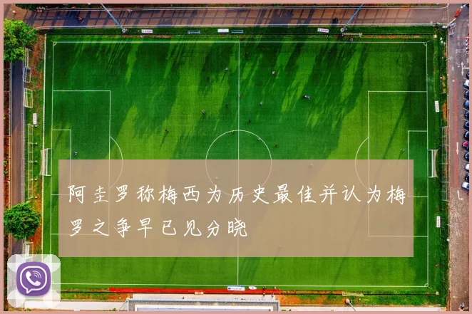 阿圭罗称梅西为历史最佳并认为梅罗之争早已见分晓