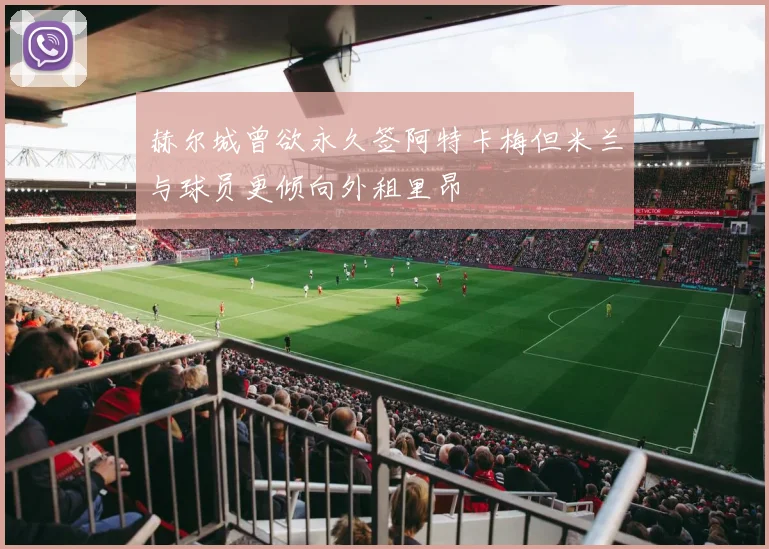赫尔城曾欲永久签阿特卡梅但米兰与球员更倾向外租里昂