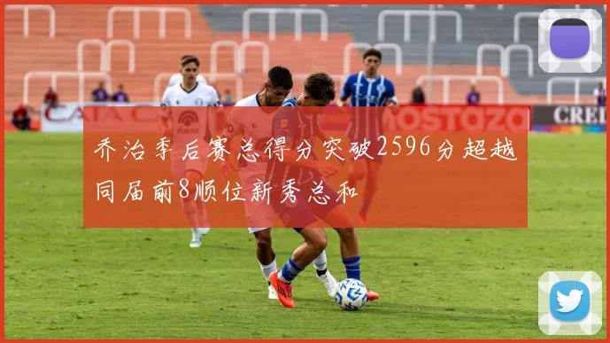 乔治季后赛总得分突破2596分超越同届前8顺位新秀总和