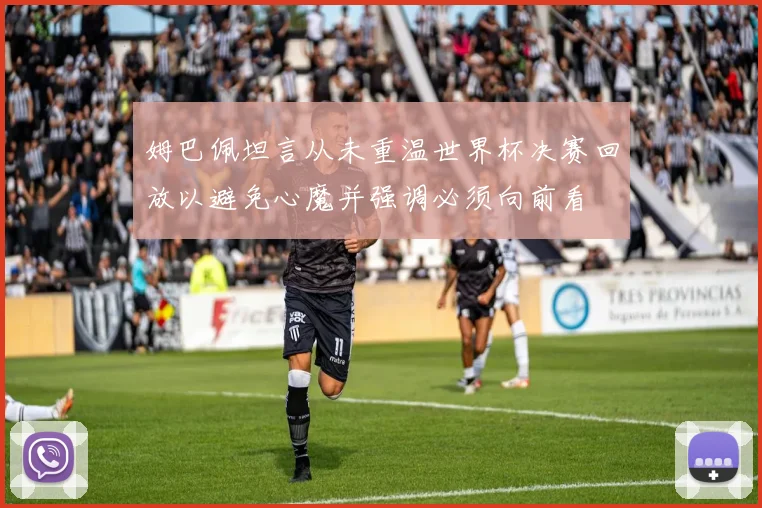 姆巴佩坦言从未重温世界杯决赛回放以避免心魔并强调必须向前看