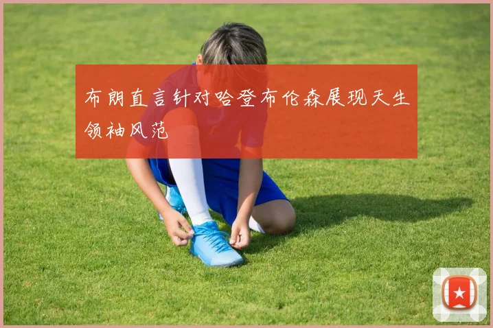 布朗直言针对哈登布伦森展现天生领袖风范