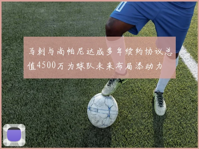 马刺与尚帕尼达成多年续约协议总值4500万为球队未来布局添动力