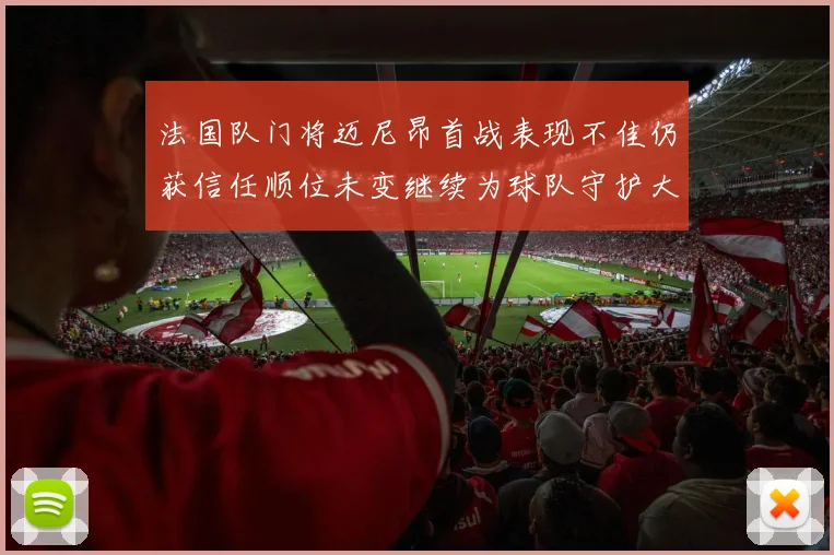 法国队门将迈尼昂首战表现不佳仍获信任顺位未变继续为球队守护大门